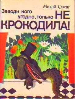Обложка книги «Заводи кого угодно, только НЕ КРОКОДИЛА!»