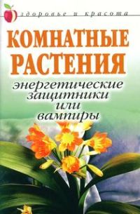 Обложка книги «Комнатные растения: энергетические защитники или вампиры»