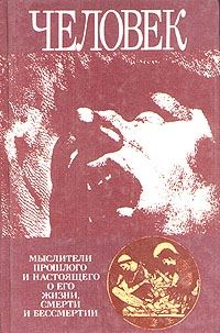 Обложка книги «Человек: Мыслители прошлого и настоящего о его жизни, смерти и бессмертии. Древний мир - эпоха Просвещения.»