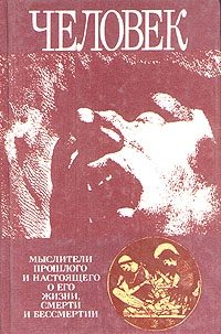 Обложка книги «Человек: Мыслители прошлого и настоящего о его жизни, смерти и бессмертии. Древний мир - эпоха Просвещения.»