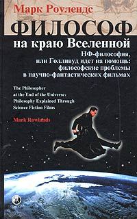 Обложка книги «Философ на краю Вселенной. НФ–философия, или Голливуд идет на помощь: философские проблемы в научно–фантастических фильмах»
