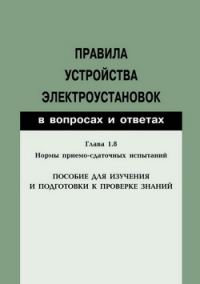 Обложка книги «Правила устройства электроустановок в вопросах и ответах. Глава 1.8. Нормы приемо-сдаточных испытаний. Пособие для изучения и подготовки к проверке з»