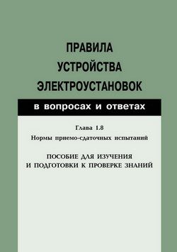 Обложка книги «Правила устройства электроустановок в вопросах и ответах. Глава 1.8. Нормы приемо-сдаточных испытаний. Пособие для изучения и подготовки к проверке з»