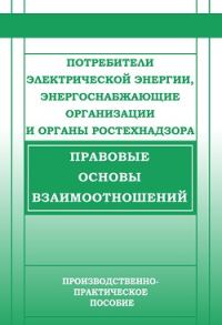Обложка книги «Потребители электрической энергии, энергоснабжающие организации и органы Ростехнадзора. Правовые основы взаимоотношений»