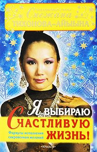 Обложка книги «Я выбираю счастливую жизнь! Формулы исполнения сокровенных желаний»