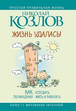 Обложка книги «Жизнь удалась! Как успевать полноценно жить и работать»