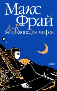 Обложка книги «Энциклопедия мифов. Подлинная история Макса Фрая, автора и персонажа. Том 1. А-К»