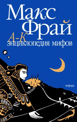 Обложка книги «Энциклопедия мифов. Подлинная история Макса Фрая, автора и персонажа. Том 1. А-К»