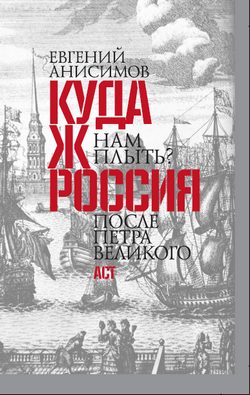 Обложка книги «Куда ж нам плыть? Россия после Петра Великого»