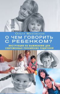 Обложка книги «О чем говорить с ребенком? Инструкция по выживанию для современных российских родителей»