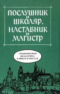 Обложка книги «Послушник и школяр, наставник и магистр. Средневековая педагогика в лицах и текстах»
