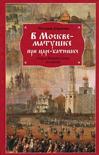 Обложка книги «В Москве-матушке при царе-батюшке. Очерки бытовой жизни москвичей»