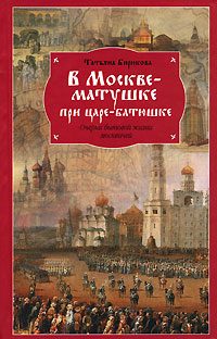 Обложка книги «В Москве-матушке при царе-батюшке. Очерки бытовой жизни москвичей»
