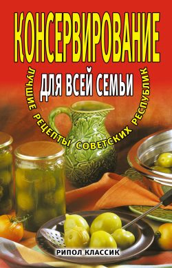 Обложка книги «Консервирование для всей семьи. Лучшие рецепты советских республик»