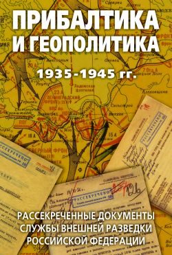 Обложка книги «Прибалтика и геополитика. 1935-1945 гг. Рассекреченные документы Службы внешней разведки Российской Федерации»