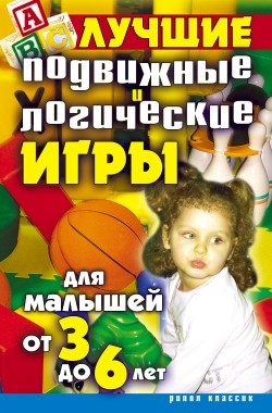 Обложка книги «Лучшие подвижные и логические игры для малышей от 3 до 6 лет»