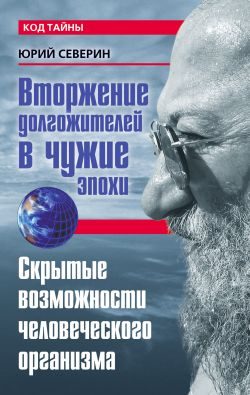 Обложка книги «Вторжение долгожителей в чужие эпохи. Скрытые возможности человеческого организма»