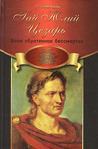 Обложка книги «Гай Юлий Цезарь. Злом обретенное бессмертие»