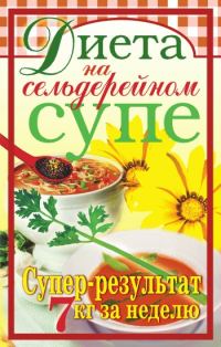Обложка книги «Диета на сельдерейном супе. Супер-результат. 7 кг за неделю»