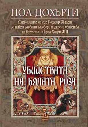 Обложка книги «Убийствата на Бялата роза (Дневниците на сър Роджър Шалот за някои зловещи заговори и ужасни убийства по времето на крал Хенри VIII)»
