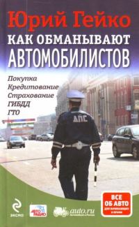Обложка книги «Как обманывают автомобилистов. Покупка, кредитование, страхование, ГИБДД, ГТО»