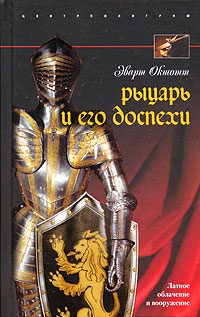 Обложка книги «Рыцарь и его доспехи. Латное облачение и вооружение»