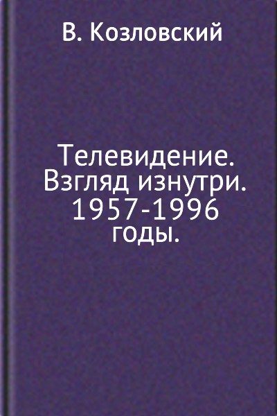 Обложка книги «Телевидение. Взгляд изнутри. 1957–1996 годы»