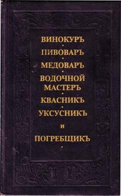 Обложка книги «Винокуръ, пивоваръ, медоваръ, водочной мастеръ, квасникъ, уксусникь, и погребщикъ»