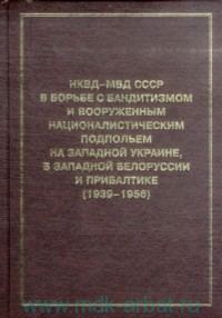 Обложка книги «НКВД-МВД СССР в борьбе с бандитизмом и вооруженным националистическим подпольем на Западной Украине, в Западной Белоруссии и Прибалтике (1939-1956)»