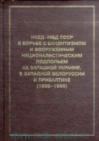 Обложка книги «НКВД-МВД СССР в борьбе с бандитизмом и вооруженным националистическим подпольем на Западной Украине, в Западной Белоруссии и Прибалтике (1939-1956)»