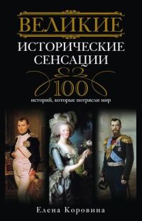 Обложка книги «Великие исторические сенсации. 100 историй, которые потрясли мир»