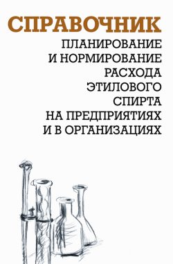 Обложка книги «Планирование и нормирование расхода этилового спирта на предприятиях и в организациях : Справочник»
