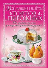 Обложка книги «Все лучшие рецепты тортов и пирожных. От сдобных булочек до низкокалорийных продуктов»