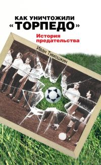 Обложка книги «Как уничтожили «Торпедо». История предательства»