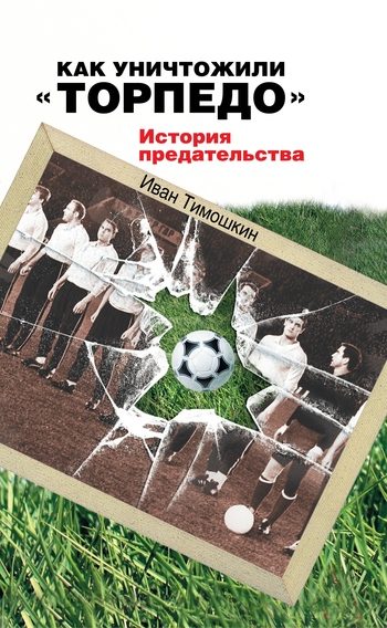 Обложка книги «Как уничтожили «Торпедо». История предательства»