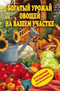 Обложка книги «Богатый урожай овощей на вашем участке. В помощь любимым огородникам!»