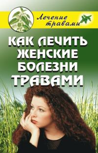 Обложка книги «Как лечить женские болезни травами»