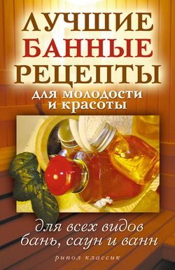 Обложка книги «Лучшие банные рецепты для молодости и красоты. Для всех видов бань, саун и ванн»