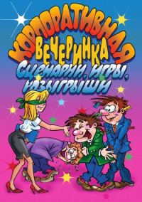 Обложка книги «Корпоративная вечеринка. Сценарии, игры, розыгрыши»