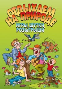 Обложка книги «Отдыхаем на природе. Игры, шутки, розыгрыши»