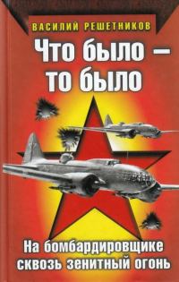 Обложка книги «Что было — то было. На бомбардировщике сквозь зенитный огонь»