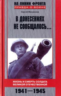 Обложка книги «В донесениях не сообщалось... Жизнь и смерть солдата Великой Отечественной. 1941–1945»