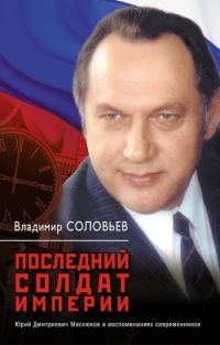 Обложка книги «Последний солдат империи. Юрий Дмитриевич Маслюков в воспоминаниях современников»
