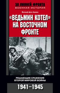 Обложка книги ««Ведьмин котел» на Восточном фронте. Решающие сражения Второй мировой войны. 1941-1945»
