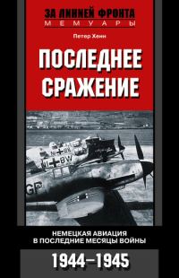 Обложка книги «Последнее сражение. Немецкая авиация в последние месяцы войны, 1944–1945»