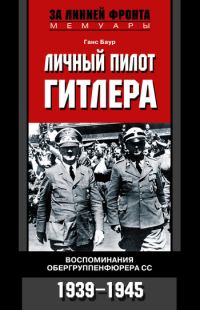Обложка книги «Личный пилот Гитлера. Воспоминания обергруппенфюрера СС. 1939-1945»