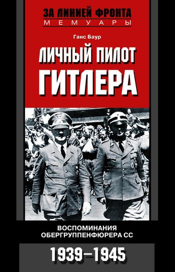 Обложка книги «Личный пилот Гитлера. Воспоминания обергруппенфюрера СС. 1939-1945»