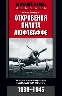 Обложка книги «Откровения пилота люфтваффе. Немецкая эскадрилья на Западном фронте. 1939-1945»