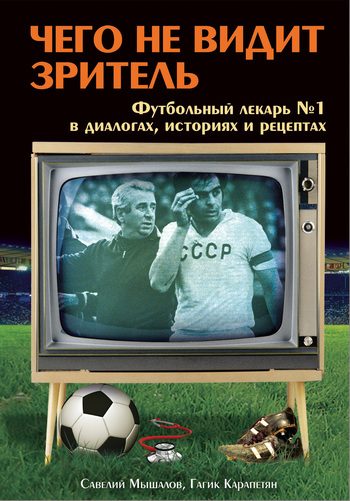 Обложка книги «Чего не видит зритель. Футбольный лекарь №1 в диалогах, историях и рецептах»