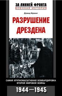 Обложка книги «Разрушение Дрездена. Самая крупномасштабная бомбардировка Второй мировой войны. 1944-1945»